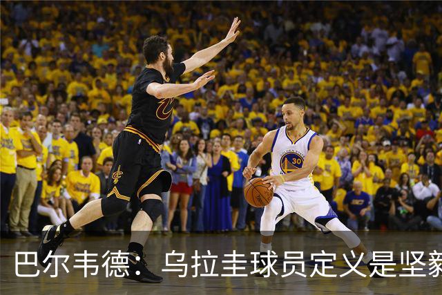 巴尔韦德：乌拉圭球员定义是坚毅渴望和激情 对黄金一代充满感激