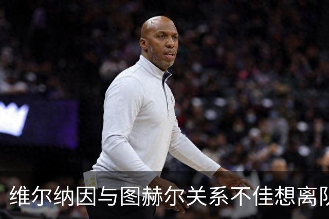 维尔纳因与图赫尔关系不佳想离队 蓝军也想送走他